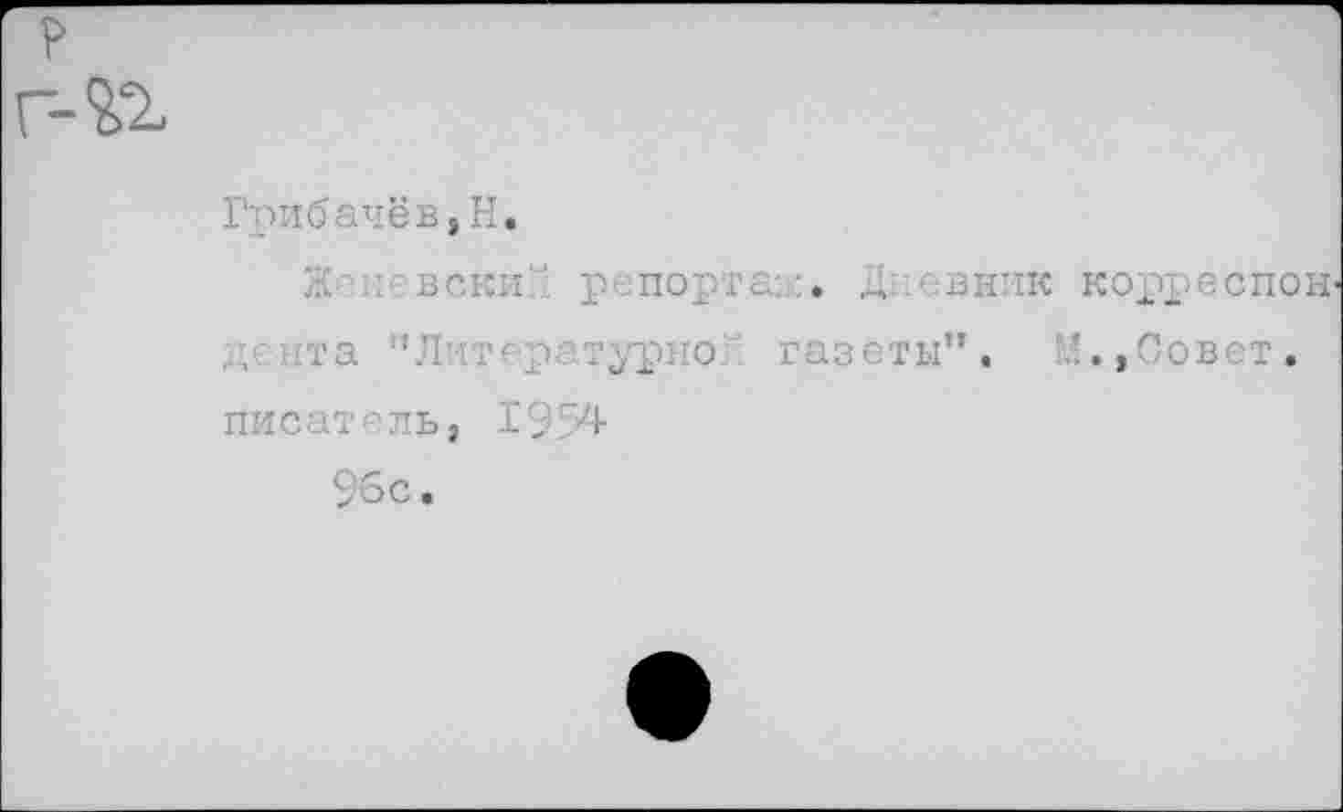 ﻿Грибачёв,Н.
Ж и: веки?' репорта::. Д -.вник корреспон ,, ..та ’’Литературно газеты”. М.,Совет, писатель, IS
96с.